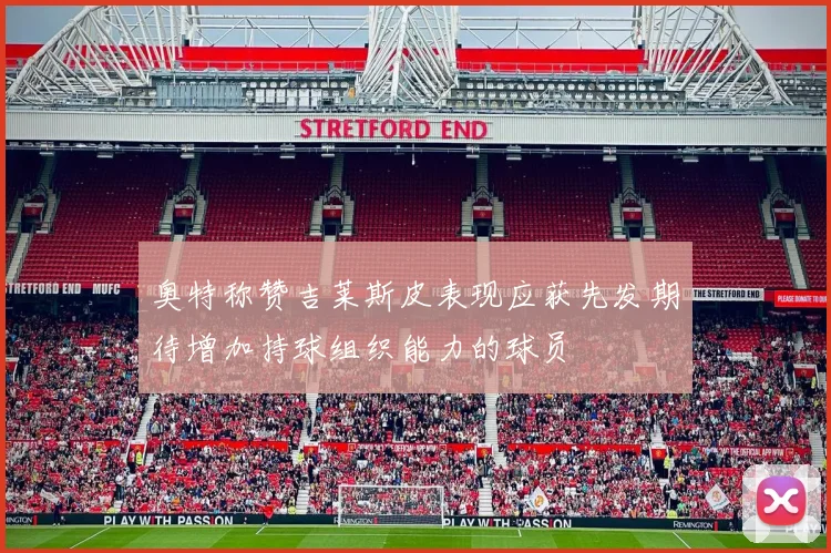 奥特称赞吉莱斯皮表现应获先发期待增加持球组织能力的球员