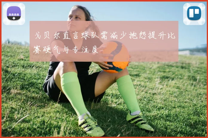 戈贝尔直言球队需减少抱怨提升比赛硬气与专注度