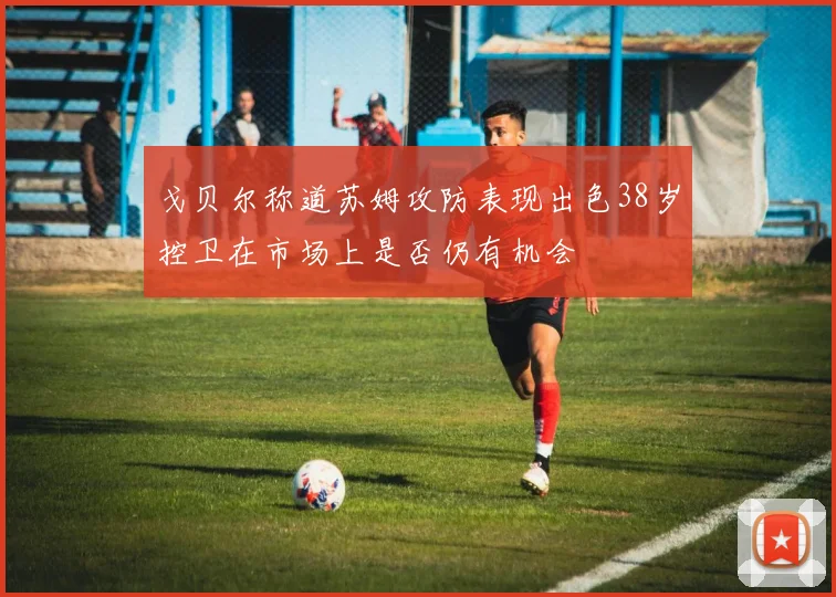 戈贝尔称道苏姆攻防表现出色38岁控卫在市场上是否仍有机会