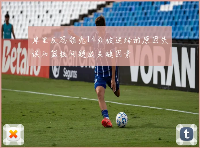 库里反思领先14分被逆转的原因失误和篮板问题成关键因素