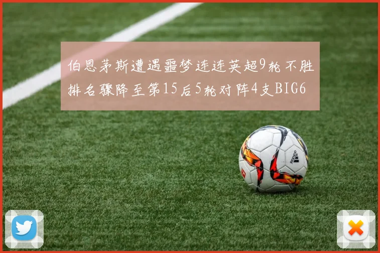 伯恩茅斯遭遇噩梦连连英超9轮不胜排名骤降至第15后5轮对阵4支BIG6球队