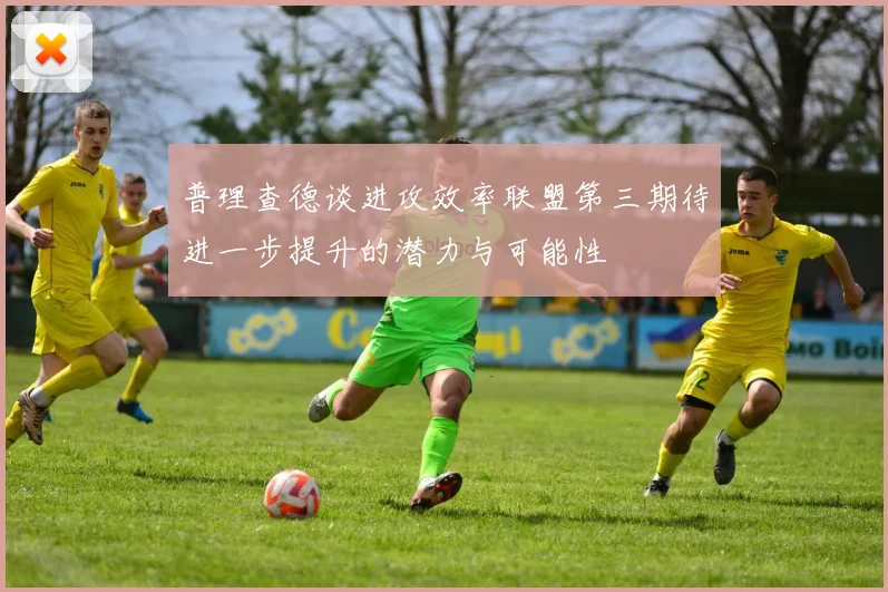 普理查德谈进攻效率联盟第三期待进一步提升的潜力与可能性