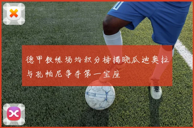 德甲教练场均积分榜揭晓瓜迪奥拉与孔帕尼争夺第一宝座