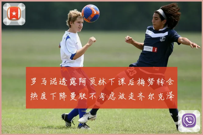 罗马诺透露阿莫林下课后梅努转会热度下降曼联不考虑放走齐尔克泽