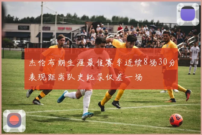 杰伦布朗生涯最佳赛季连续8场30分表现距离队史纪录仅差一场