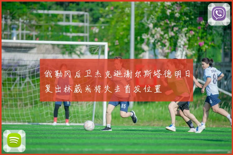 俄勒冈后卫杰克逊谢尔斯塔德明日复出林葳或将失去首发位置
