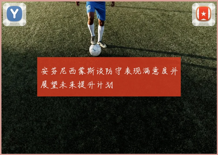 安芬尼西蒙斯谈防守表现满意度并展望未来提升计划